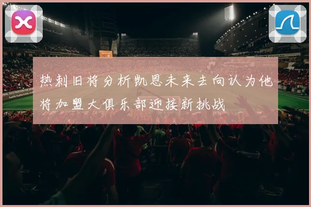热刺旧将分析凯恩未来去向认为他将加盟大俱乐部迎接新挑战
