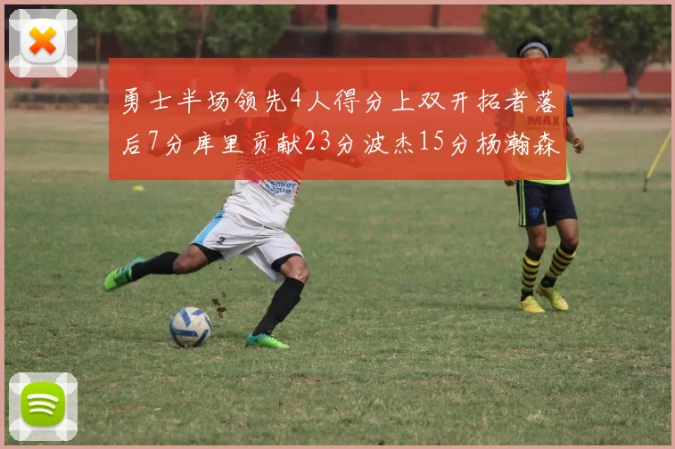 勇士半场领先4人得分上双开拓者落后7分库里贡献23分波杰15分杨瀚森缺阵