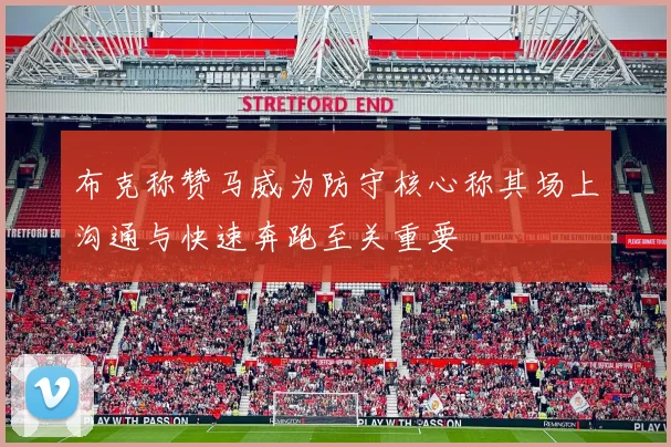 布克称赞马威为防守核心称其场上沟通与快速奔跑至关重要