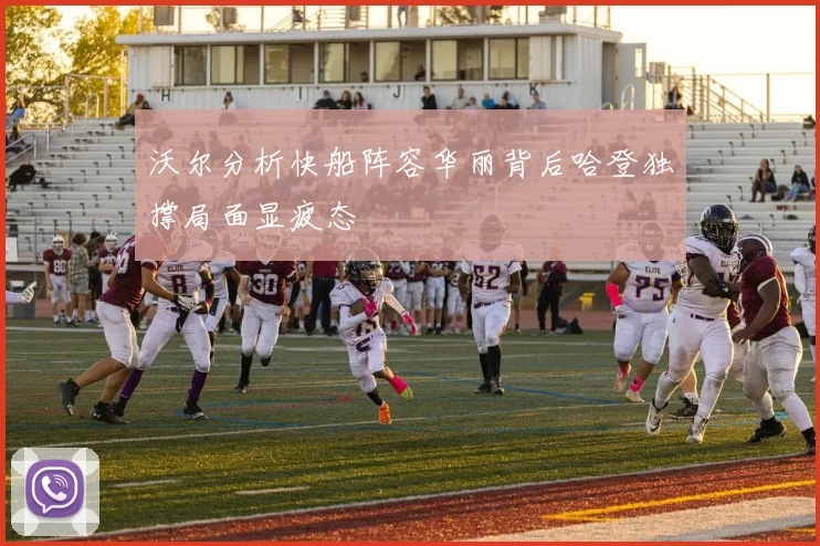 沃尔分析快船阵容华丽背后哈登独撑局面显疲态