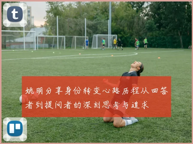 姚明分享身份转变心路历程从回答者到提问者的深刻思考与追求
