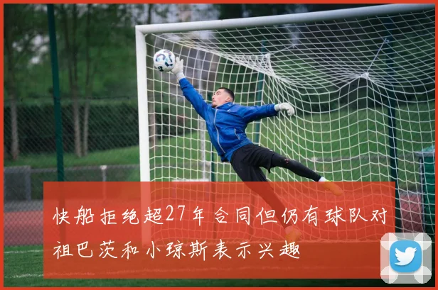 快船拒绝超27年合同但仍有球队对祖巴茨和小琼斯表示兴趣