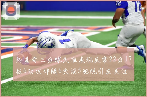 约基奇三分球失准表现反常22分17板6助攻伴随6失误5犯规引发关注