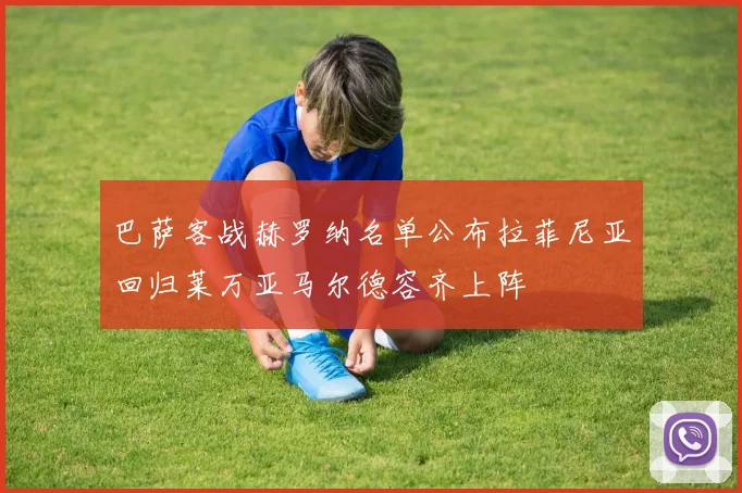 巴萨客战赫罗纳名单公布拉菲尼亚回归莱万亚马尔德容齐上阵
