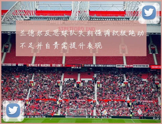 兰德尔反思球队失利强调积极跑动不足并自责需提升表现