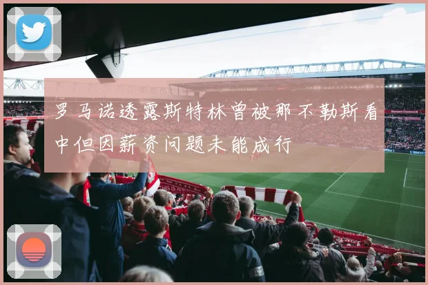 罗马诺透露斯特林曾被那不勒斯看中但因薪资问题未能成行