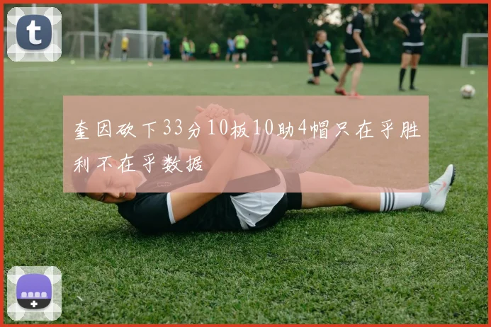 奎因砍下33分10板10助4帽只在乎胜利不在乎数据