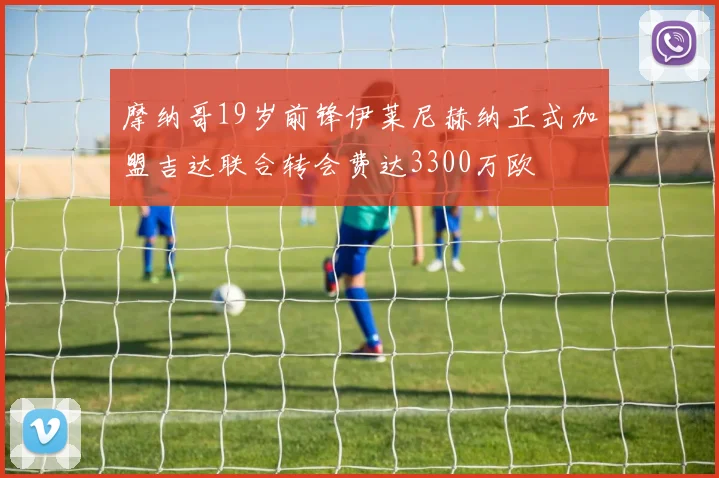 摩纳哥19岁前锋伊莱尼赫纳正式加盟吉达联合转会费达3300万欧