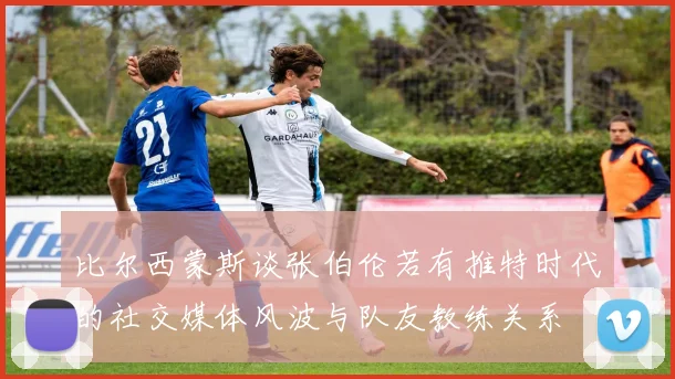 比尔西蒙斯谈张伯伦若有推特时代的社交媒体风波与队友教练关系