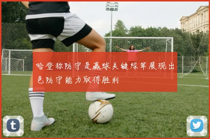 哈登称防守是赢球关键绿军展现出色防守能力取得胜利