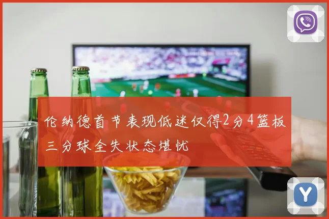 伦纳德首节表现低迷仅得2分4篮板三分球全失状态堪忧