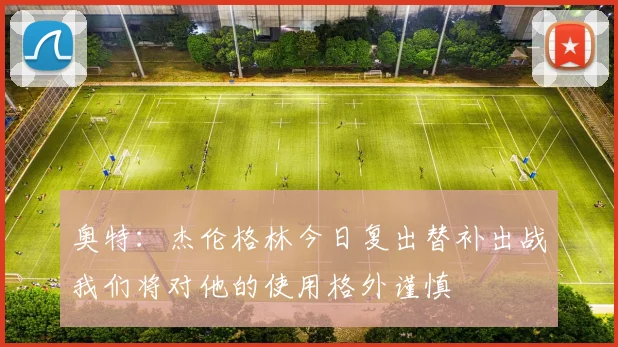 奥特：杰伦格林今日复出替补出战我们将对他的使用格外谨慎